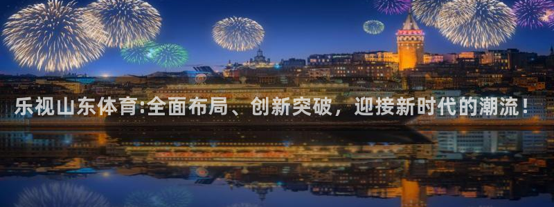 天天直播 努力做最好的体育直播吧：乐视山东体育:全面布局、创新突破，迎接新时代的潮流！