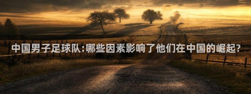 nba直播吧山猫体育：中国男子足球队:哪些因素影响了他们在中国的崛起?