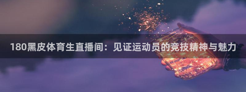 直播吧体育现场直播：180黑皮体育生直播间：见证运动员的竞技精神与魅力