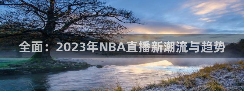 直播吧在线直播足球：全面：2023年NBA直播新潮流与趋势